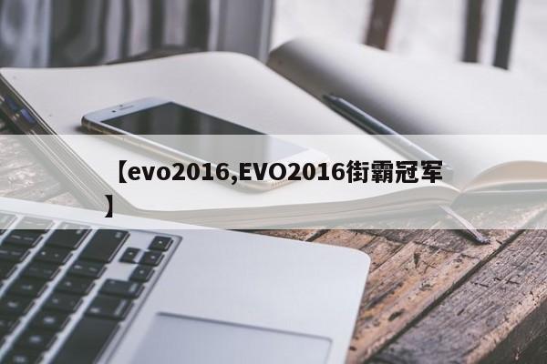 【evo2016,EVO2016街霸冠军】