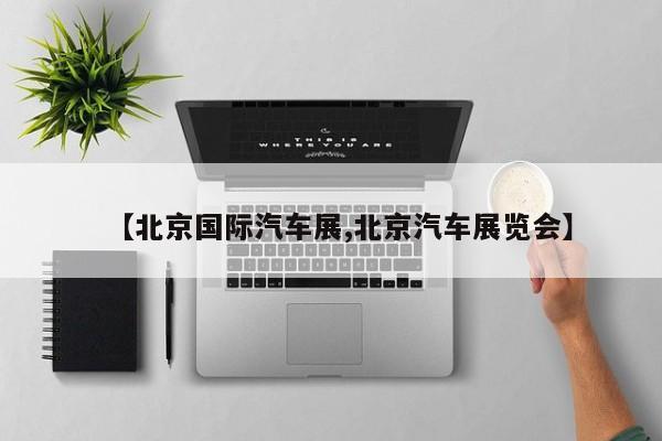 【北京国际汽车展,北京汽车展览会】