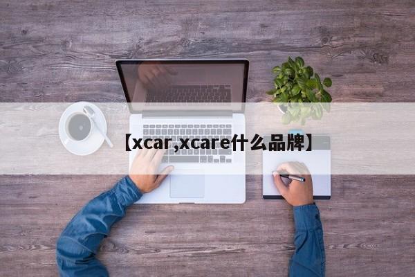 【xcar,xcare什么品牌】