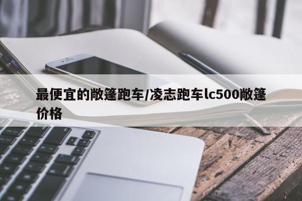 最便宜的敞篷跑车/凌志跑车lc500敞篷价格